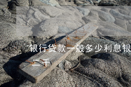银行贷款一般多少利息(银行贷款多少利息是二千)