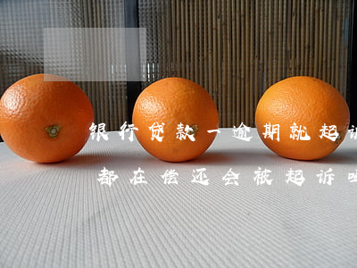 银行贷款一逾期就起诉(银行贷款逾期,每个月都在偿还,会被起诉吗)