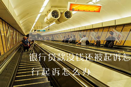 银行贷款没钱还被起诉怎么办(没还房贷被银行起诉怎么办)
