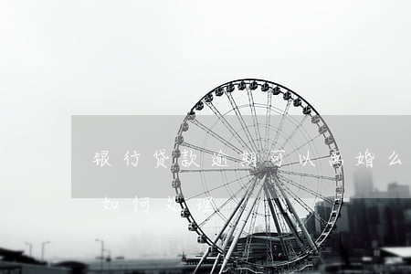 银行贷款逾期可以离婚么(如果银行贷款逾期如何处理)