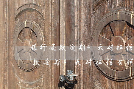 银行还款逾期4天对征信有何影响-银行还款逾期4天对征信有何影响吗
