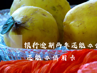 银行逾期两年还能办信用卡吗(三年前有逾期还能办信用卡)