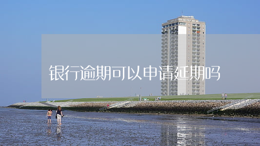 银行逾期可以申请延期吗