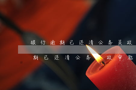 银行逾期已还清公务员政审能过吗-银行逾期已还清公务员政审能过吗知乎