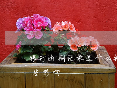 银行逾期记录是什么 银行有逾期记录都有哪些影响