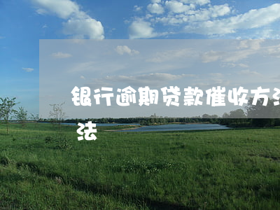 银行逾期贷款催收方法(银行逾期催收管理办法)