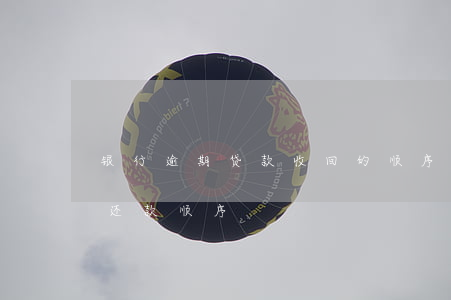 银行逾期贷款收回的顺序(银行贷款逾期后的还款顺序)