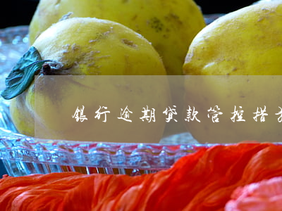 银行逾期贷款管控措施(逾期贷款管理措施)