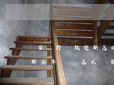 長安銀行貸款逾期怎么還(平安銀行欠貸款逾期三年沒還怎么處理)