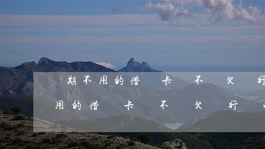 長期不用的借記卡會不會欠銀行錢-長期不用的借記卡會不會欠銀行錢呢