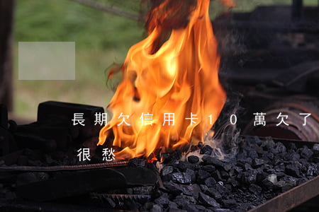 長期欠信用卡10萬 欠了信用卡10萬每天很愁