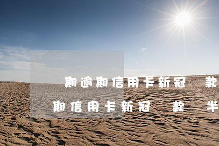 長期逾期信用卡新冠還款減半怎么辦（長期逾期信用卡新冠還款減半）