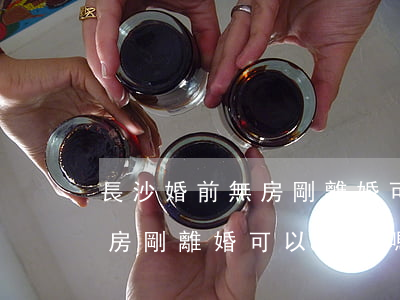 長沙婚前無房剛離婚可以買房嗎(長沙婚前無房剛離婚可以買房嗎)