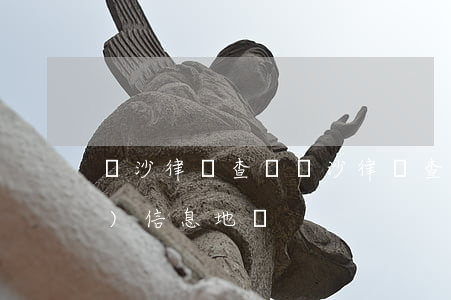 長沙律師查詢(長沙律師查詢房產(chǎn)信息地點)