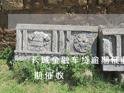 长城金融车贷逾期催收电话（长城金融车贷逾期催收）