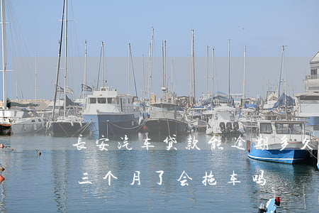 长安汽车贷款能逾期多久(长安金融车贷逾期三个月了会拖车吗?)