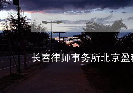 长春律师事务所(北京盈科长春律师事务所)
