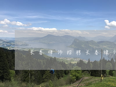 长春律师招聘(长春律师招聘发布)