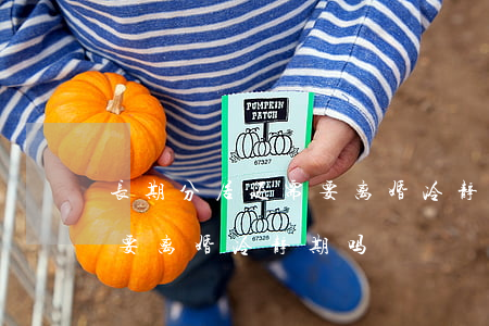 长期分居还需要离婚冷静期(长期分居离婚需要离婚冷静期吗)
