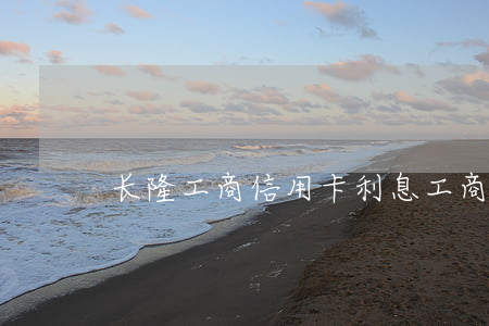 长隆工商信用卡利息(工商银行长隆信用卡)