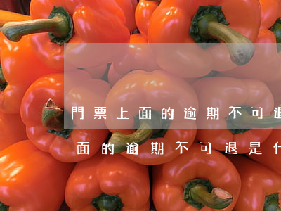 門票上面的逾期不可退是什么意思-門票上面的逾期不可退是什么意思呢