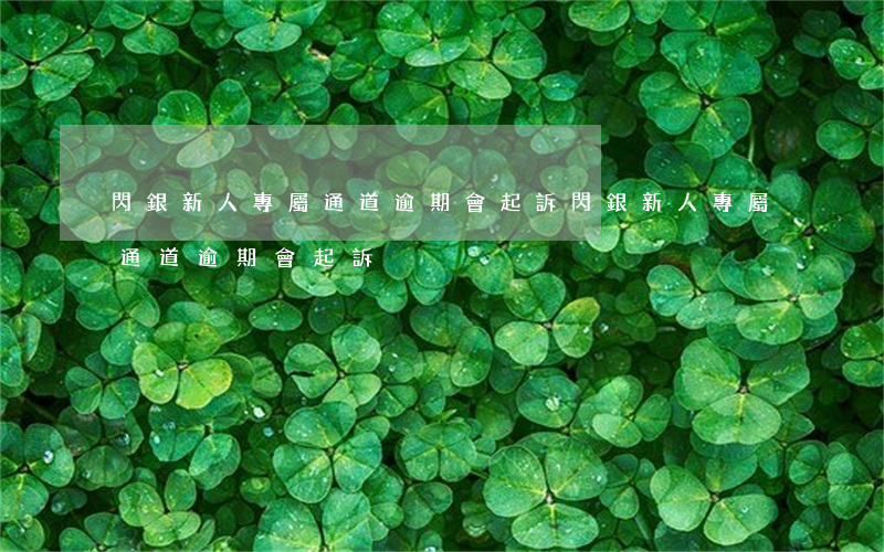 閃銀新人專屬通道逾期會起訴（閃銀新人專屬通道逾期會起訴）