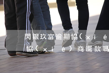 閃銀玖富逾期協(xié)商還款(玖富可以協(xié)商還款嗎)