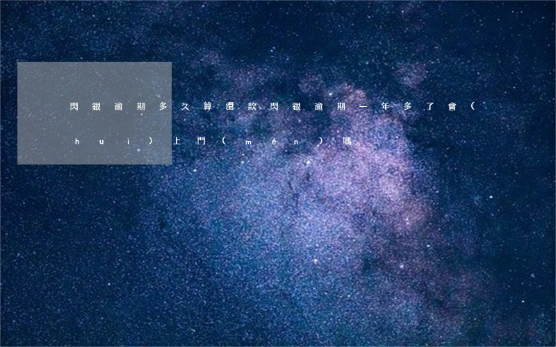 閃銀逾期多久算還款(閃銀逾期一年多了會(huì)上門(mén)嗎)