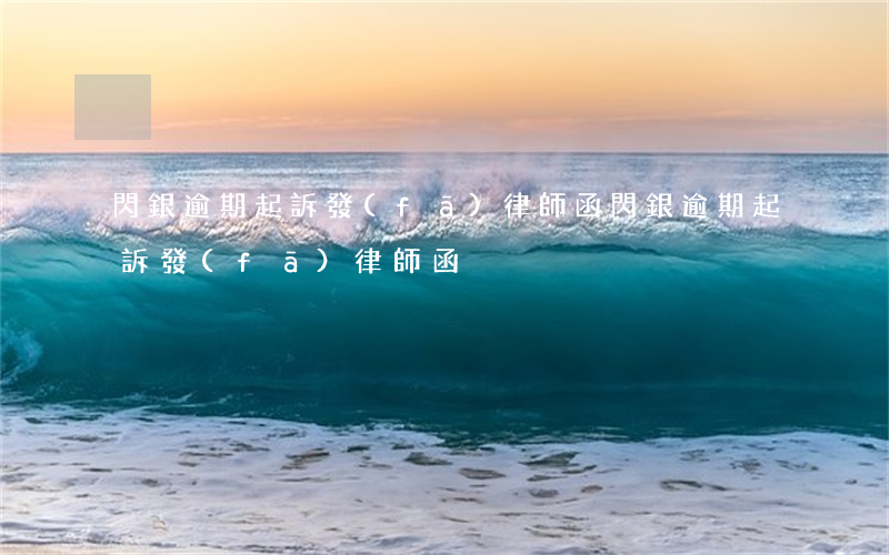 閃銀逾期起訴發(fā)律師函(閃銀逾期起訴發(fā)律師函)