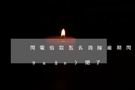 閃電借款怎么消除逾期(閃電借款是不是關(guān)閉了)
