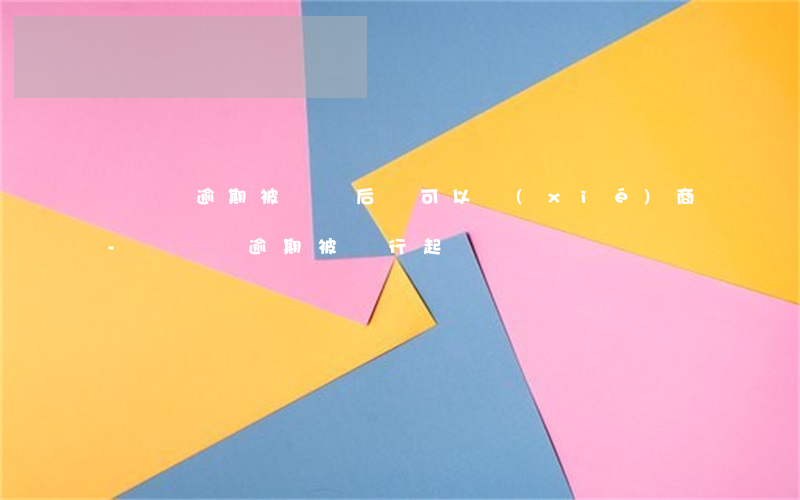 閃電貸逾期被訴訟后還可以協(xié)商-閃電貸逾期被銀行起訴