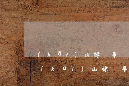 開(kāi)山律師事務(wù)所怎么樣(開(kāi)山律師事務(wù)所口碑怎么樣)