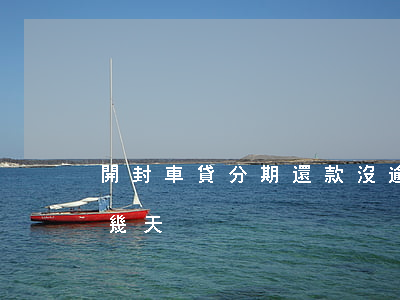 開封車貸分期還款沒逾期(分期車貸可以逾期幾天)
