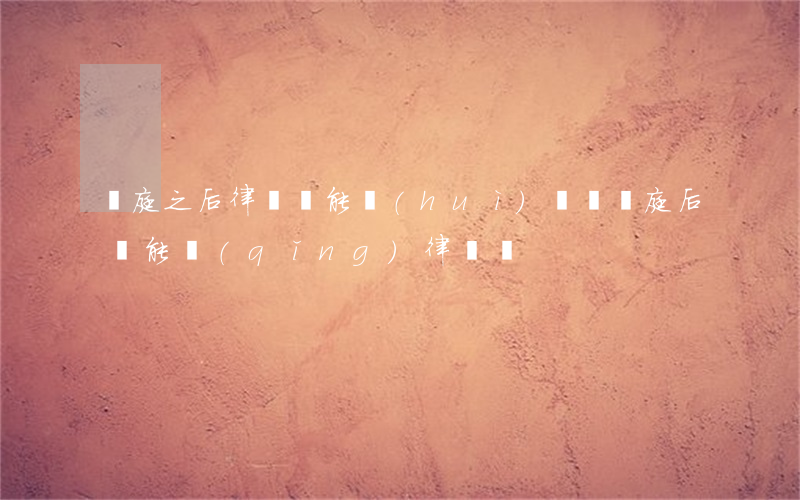 開庭之后律師還能會(huì)見嗎?(開庭后還能請(qǐng)律師嗎)