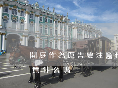 開庭作為原告要注意什么(在庭審中原告要注意什么嗎)