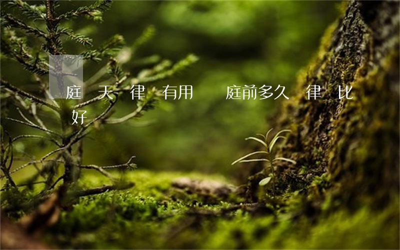 開庭當天請律師有用嗎(開庭前多久請律師比較好)