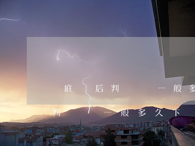 開庭過后 判決書一般多久會下來(開庭后法院判決書一般多久下來)