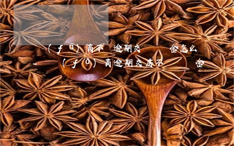 開發(fā)商不賠逾期交樓違約金怎么辦-開發(fā)商逾期交房不賠違約金
