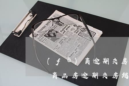 開發(fā)商逾期交房可以解除合同嗎-購買商品房逾期交房超過合同解除期后還能解除合同嗎?