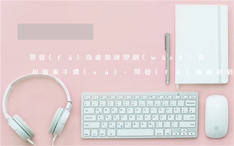 開發(fā)商逾期辦理網(wǎng)簽和備案手續(xù)-開發(fā)商逾期網(wǎng)簽怎么賠償