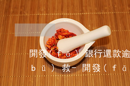 開發(fā)銀行還款逾期一個月怎么補(bǔ)救-開發(fā)銀行還款逾期一個月怎么補(bǔ)救呢