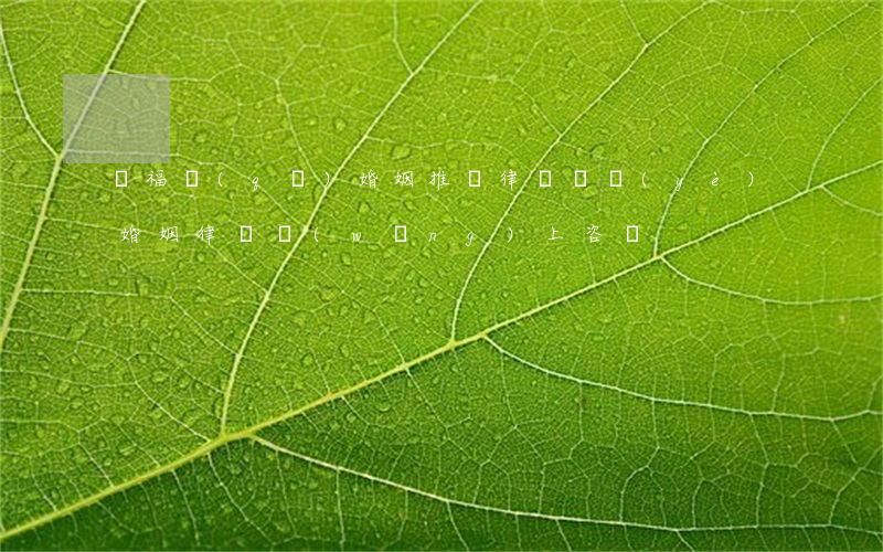 開福區(qū)婚姻推薦律師(專業(yè)婚姻律師網(wǎng)上咨詢)