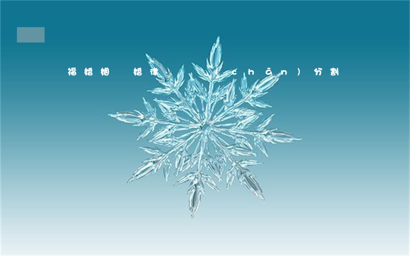 開福婚姻離婚律師財產(chǎn)分割