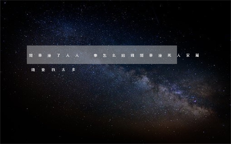 開車撞了人，人沒事怎么給錢(開車撞死人家屬錢要的太多)