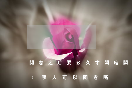 閱卷之后要多久才開庭(開庭前當(dāng)事人可以閱卷嗎)