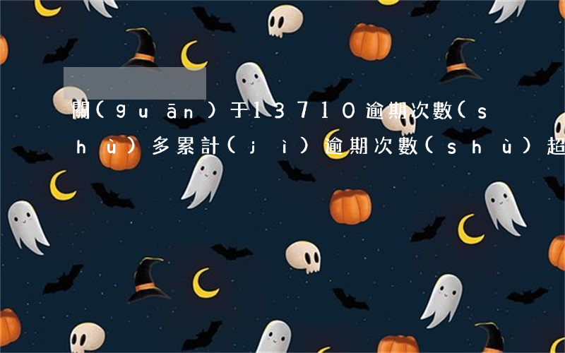 關(guān)于13710逾期次數(shù)多(累計(jì)逾期次數(shù)超標(biāo))