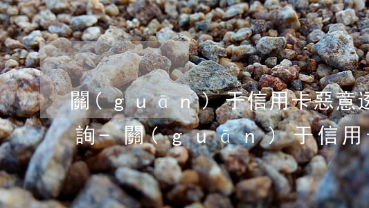關(guān)于信用卡惡意透支的法律咨詢-關(guān)于信用卡惡意透支的法律咨詢電話