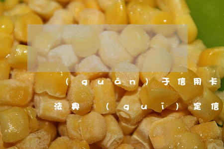 關(guān)于信用卡拖欠不還的法律(民法典規(guī)定信用卡欠款不還處理)