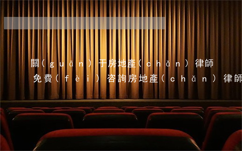 關(guān)于房地產(chǎn)律師(免費(fèi)咨詢房地產(chǎn)律師)
