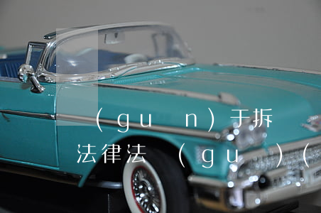 關(guān)于拆遷現(xiàn)行的法律法規(guī)(關(guān)于拆遷的相關(guān)法律法規(guī))